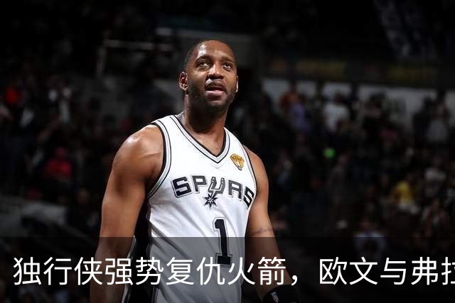 独行侠强势复仇火箭，欧文与弗拉格联手助胜